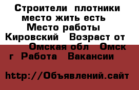 Строители- плотники место жить есть › Место работы ­ Кировский › Возраст от ­ 20 - Омская обл., Омск г. Работа » Вакансии   